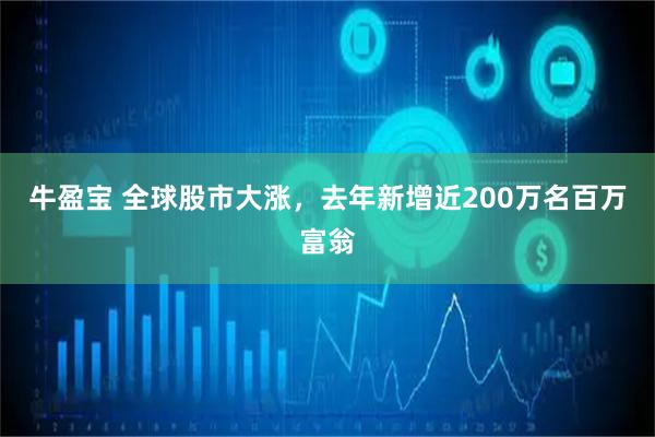 牛盈宝 全球股市大涨，去年新增近200万名百万富翁